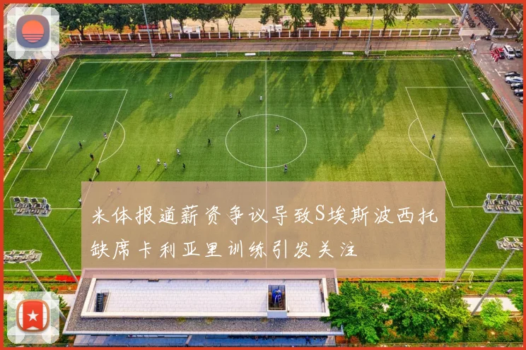 米体报道薪资争议导致S埃斯波西托缺席卡利亚里训练引发关注