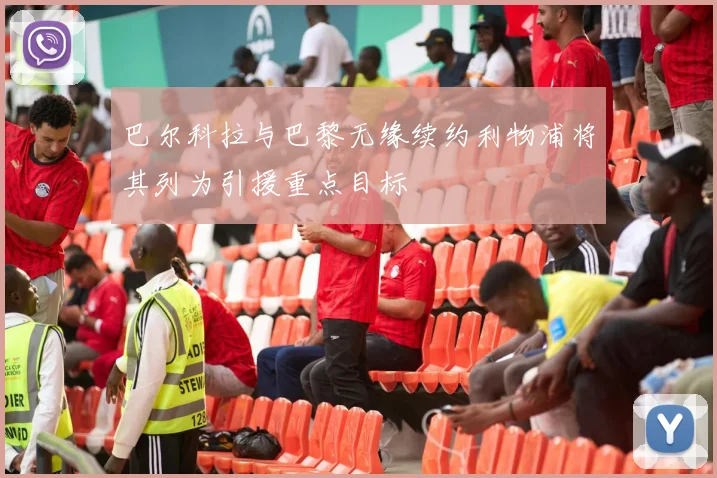 巴尔科拉与巴黎无缘续约利物浦将其列为引援重点目标